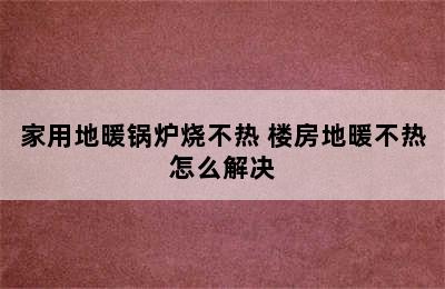 家用地暖锅炉烧不热 楼房地暖不热怎么解决